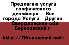 Предлагаю услуги графического дизайнера  - Все города Услуги » Другие   . Свердловская обл.,Березовский г.